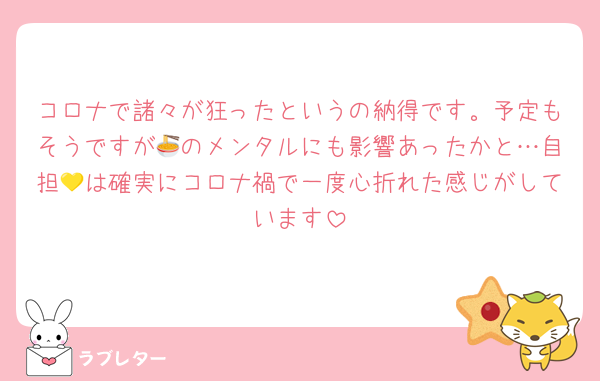 コロナで諸々が狂ったというの納得です。予定もそうですが🍜のメンタルにも影響あったかと…自担💛は確実にコロナ禍で一度心折れた感じがしています
