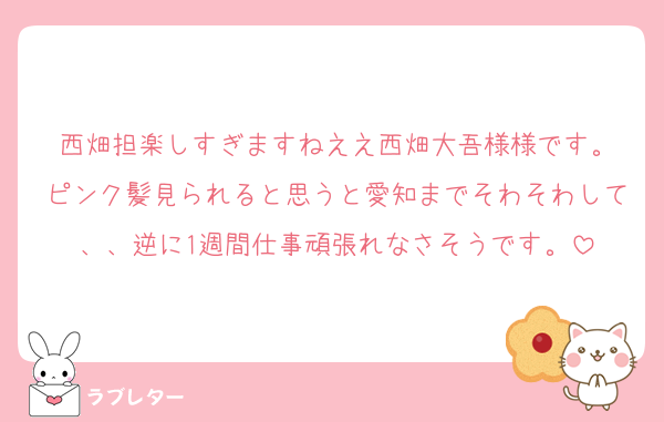 西畑担楽しすぎますねええ西畑大吾様様です。
ピンク髪見られると思うと愛知までそわそわして、、逆に1週間仕事頑張れなさそうです。