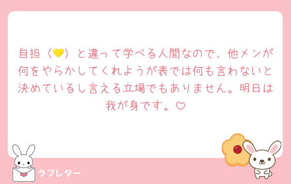 自担（💛）と違って学べる人間なので、他メンが何をやらかしてくれようが表では何も言わないと決めているし言える立場でもありません。明日は我が身です。