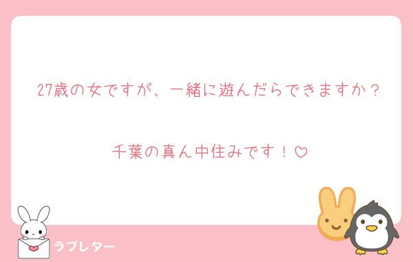 27歳の女ですが、一緒に遊んだらできますか？
千葉の真ん中住みです！