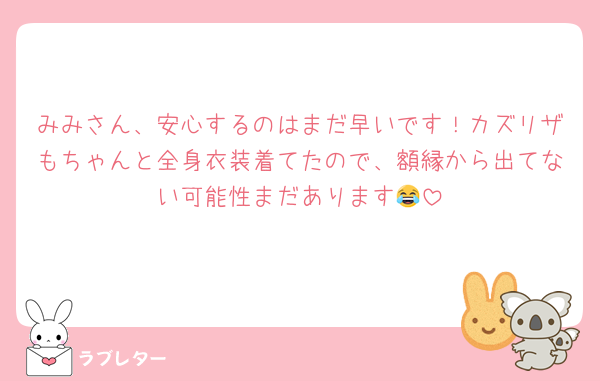みみさん、安心するのはまだ早いです！カズリザもちゃんと全身衣装着てたので、額縁から出てない可能性まだあります😂