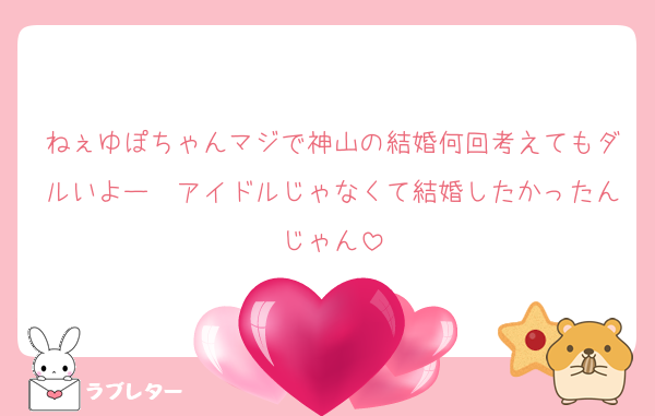 ねぇゆぽちゃんマジで神山の結婚何回考えてもダルいよー　アイドルじゃなくて結婚したかったんじゃん