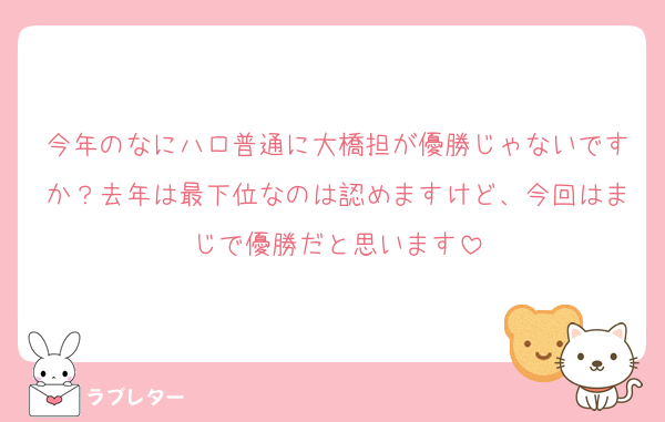 今年のなにハロ普通に大橋担が優勝じゃないですか？去年は最下位なのは認めますけど、今回はまじで優勝だと思います