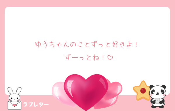 ゆうちゃんのことずっと好きよ！ 
ずーっとね！