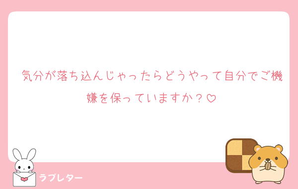 気分が落ち込んじゃったらどうやって自分でご機嫌を保っていますか？