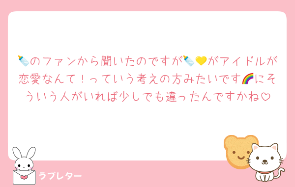 🍼のファンから聞いたのですが🍼💛がアイドルが恋愛なんて！っていう考えの方みたいです🌈にそういう人がいれば少しでも違ったんですかね