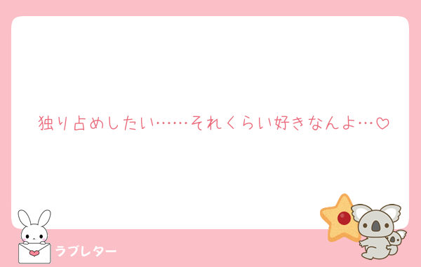 独り占めしたい……それくらい好きなんよ…
