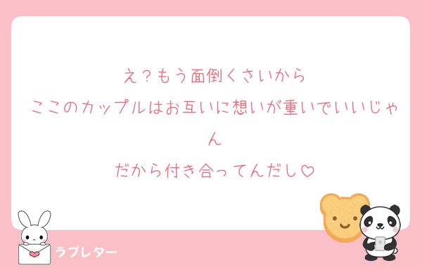 え？もう面倒くさいから
ここのカップルはお互いに想いが重いでいいじゃん
だから付き合ってんだし