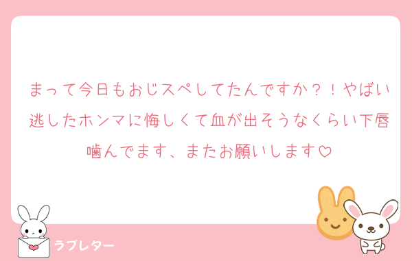まって今日もおじスペしてたんですか？！やばい逃したホンマに悔しくて血が出そうなくらい下唇噛んでます、またお願いします