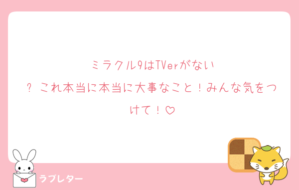 ミラクル9はTVerがない
⬆️これ本当に本当に大事なこと！みんな気をつけて！