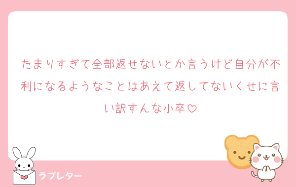 たまりすぎて全部返せないとか言うけど自分が不利になるようなことはあえて返してないくせに言い訳すんな小卒
