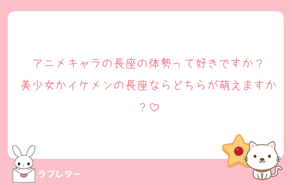 アニメキャラの長座の体勢って好きですか？
美少女かイケメンの長座ならどちらが萌えますか？