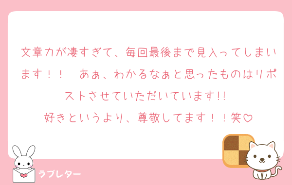文章力が凄すぎて、毎回最後まで見入ってしまいます！！　あぁ、わかるなぁと思ったものはリポストさせていただいています!! 
好きというより、尊敬してます！！笑