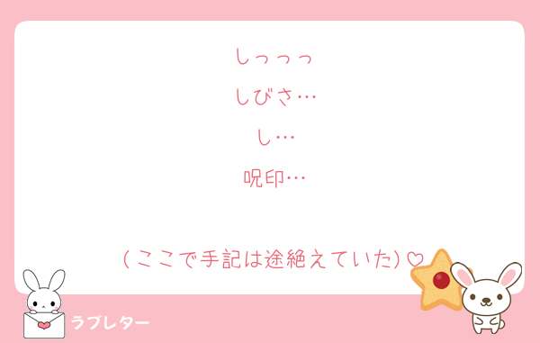 しっっっ
しびさ…
し…
呪印…

(ここで手記は途絶えていた)