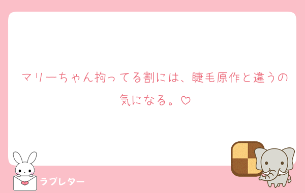 マリーちゃん拘ってる割には、睫毛原作と違うの気になる。