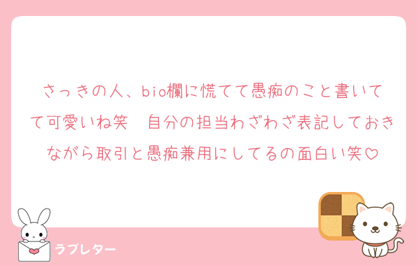 さっきの人、bio欄に慌てて愚痴のこと書いてて可愛いね笑　自分の担当わざわざ表記しておきながら取引と愚痴兼用にしてるの面白い笑
