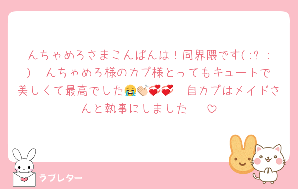 んちゃめろさまこんばんは！同界隈です(;ᴗ;)♡♡んちゃめろ様のカプ様とってもキュートで美しくて最高でした😭👏🏻💞💞自カプはメイドさんと執事にしました🪄♡