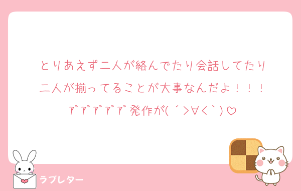 とりあえず二人が絡んでたり会話してたり
二人が揃ってることが大事なんだよ！！！
ｱﾞｱﾞｱﾞｱﾞｱﾞ発作が(´>∀<｀)