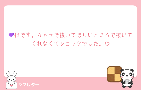 💜担です。カメラで抜いてほしいところで抜いてくれなくてショックでした。