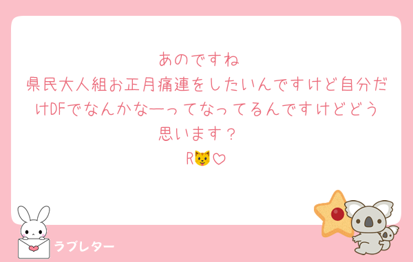 あのですね
県民大人組お正月痛連をしたいんですけど自分だけDFでなんかなーってなってるんですけどどう思います？
R🐱