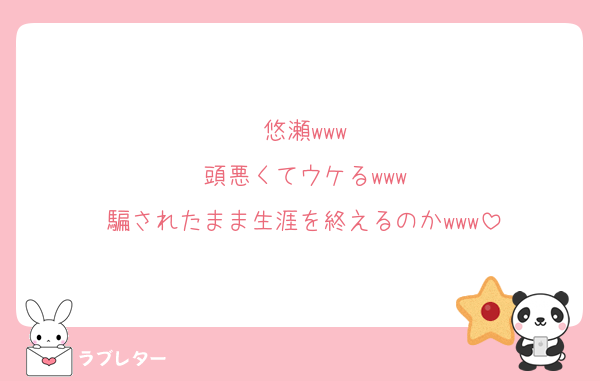 悠瀬www
頭悪くてウケるwww
騙されたまま生涯を終えるのかwww