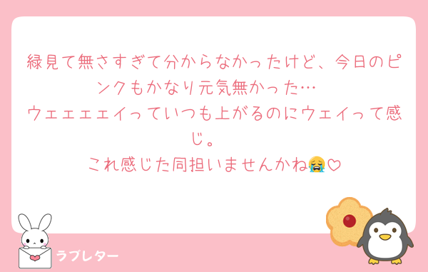 緑見て無さすぎて分からなかったけど、今日のピンクもかなり元気無かった…
ウェェェェイっていつも上がるのにウェイって感じ。
これ感じた同担いませんかね😭