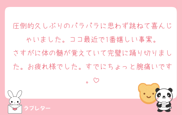 圧倒的久しぶりのパラパラに思わず跳ねて喜んじゃいました。ココ最近で1番嬉しい事案。
さすがに体の髄が覚えていて完璧に踊り切りました。お疲れ様でした。すでにちょっと腕痛いです。