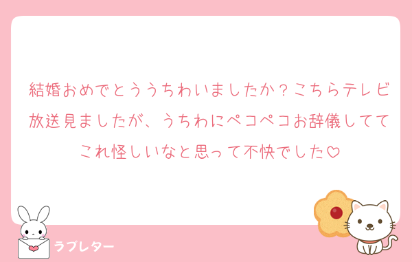 結婚おめでとううちわいましたか？こちらテレビ放送見ましたが、うちわにペコペコお辞儀しててこれ怪しいなと思って不快でした