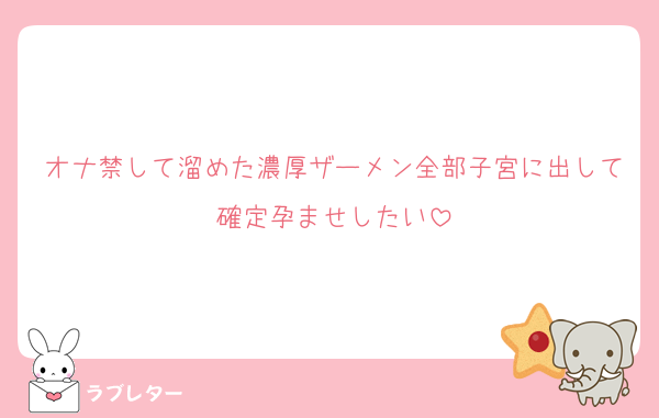 オナ禁して溜めた濃厚ザーメン全部子宮に出して確定孕ませしたい