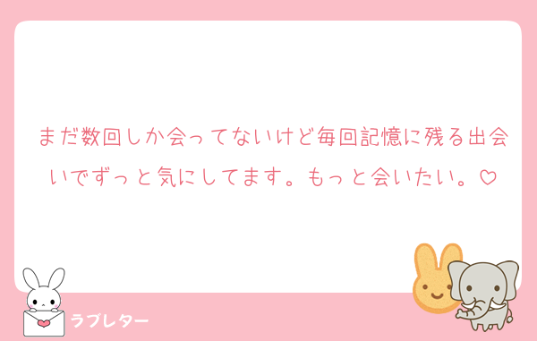 まだ数回しか会ってないけど毎回記憶に残る出会いでずっと気にしてます。もっと会いたい。