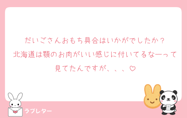 だいごさんおもち具合はいかがでしたか？
北海道は顎のお肉がいい感じに付いてるなーって見てたんですが、、、