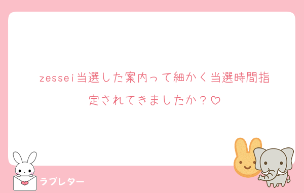 zessei当選した案内って細かく当選時間指定されてきましたか？
