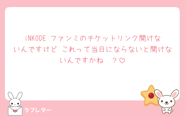iNKODE ファンミのチケットリンク開けないんですけど これって当日にならないと開けないんですかね‪🥲‎？