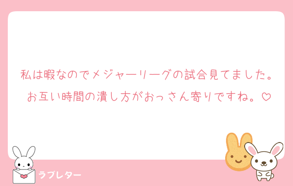 私は暇なのでメジャーリーグの試合見てました。お互い時間の潰し方がおっさん寄りですね。