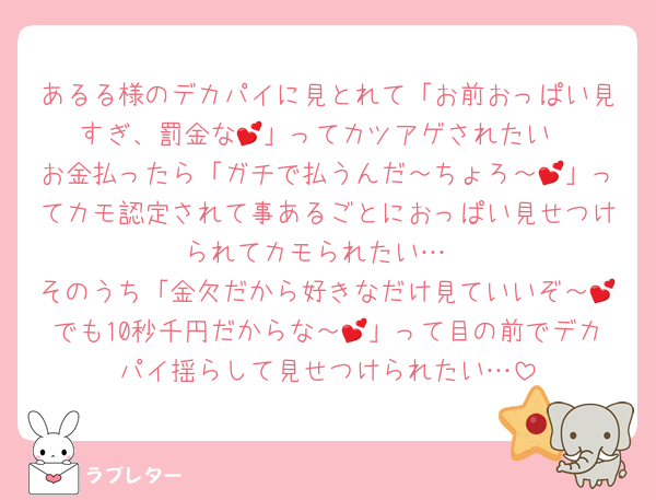 あるる様のデカパイに見とれて「お前おっぱい見すぎ、罰金な💕」ってカツアゲされたい
お金払ったら「ガチで払うんだ～ちょろ～💕」ってカモ認定されて事あるごとにおっぱい見せつけられてカモられたい…
そのうち「金欠だから好きなだけ見ていいぞ～💕でも10秒千円だからな～💕」って目の前でデカパイ揺らして見せつけられたい…