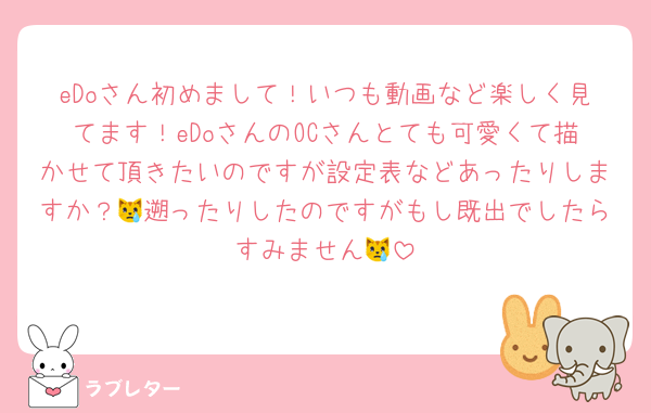eDoさん初めまして！いつも動画など楽しく見てます！eDoさんのOCさんとても可愛くて描かせて頂きたいのですが設定表などあったりしますか？😿遡ったりしたのですがもし既出でしたらすみません😿
