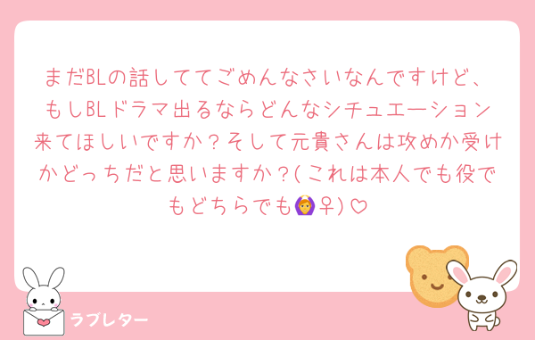 まだBLの話しててごめんなさいなんですけど、もしBLドラマ出るならどんなシチュエーション来てほしいですか？そして元貴さんは攻めか受けかどっちだと思いますか？(これは本人でも役でもどちらでも🙆‍♀️)
