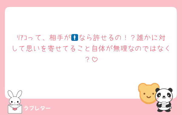 ﾘｱｺって、相手が🚹なら許せるの！？誰かに対して思いを寄せてること自体が無理なのではなく？