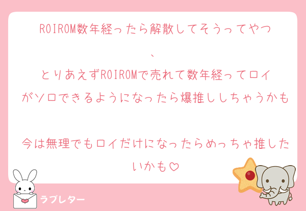 ROIROM数年経ったら解散してそうってやつ、
とりあえずROIROMで売れて数年経ってロイがソロできるようになったら爆推ししちゃうかも
今は無理でもロイだけになったらめっちゃ推したいかも