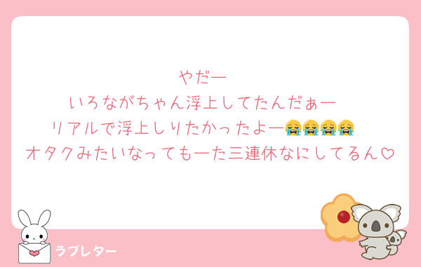 やだー
いろながちゃん浮上してたんだぁー
リアルで浮上しりたかったよー😭😭😭😭
オタクみたいなってもーた三連休なにしてるん