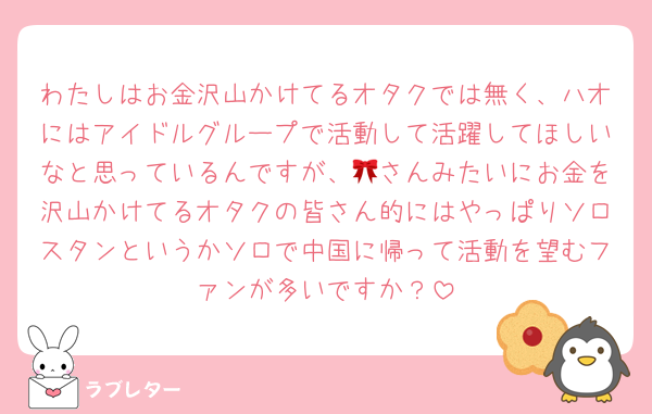 わたしはお金沢山かけてるオタクでは無く、ハオにはアイドルグループで活動して活躍してほしいなと思っているんですが、🎀さんみたいにお金を沢山かけてるオタクの皆さん的にはやっぱりソロスタンというかソロで中国に帰って活動を望むファンが多いですか？