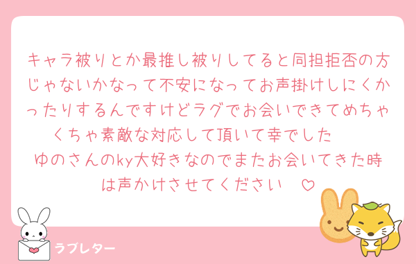 キャラ被りとか最推し被りしてると同担拒否の方じゃないかなって不安になってお声掛けしにくかったりするんですけどラグでお会いできてめちゃくちゃ素敵な対応して頂いて幸でした🫶
ゆのさんのky大好きなのでまたお会いてきた時は声かけさせてください🫶