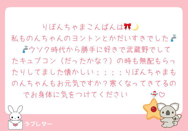 りぼんちゃまこんばんは🎀🌙
私ものんちゃんのヨントンとかだいすきでした🚰·̫🚰ウソク時代から勝手に好きで武蔵野でしてたキュブコン（だったかな？）の時も無配もらったりしてました懐かしい；；；；りぼんちゃまものんちゃんもお元気ですか？寒くなってきてるのでお身体に気をつけてください〜〜☃️🌟