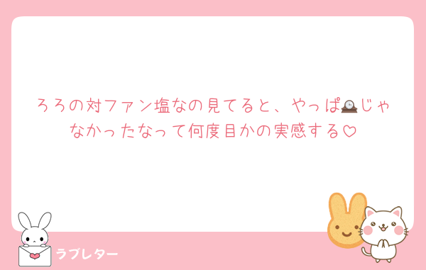 ろろの対ファン塩なの見てると、やっぱ🕰️じゃなかったなって何度目かの実感する