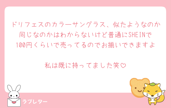 ドリフェスのカラーサングラス、似たようなのか同じなのかはわからないけど普通にSHEINで100円くらいで売ってるのでお揃いできますよ🫶🏻
私は既に持ってました笑