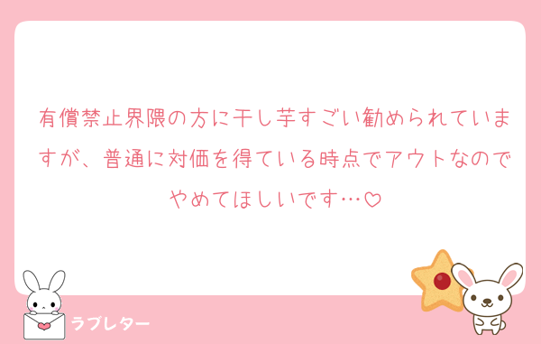 有償禁止界隈の方に干し芋すごい勧められていますが、普通に対価を得ている時点でアウトなのでやめてほしいです…