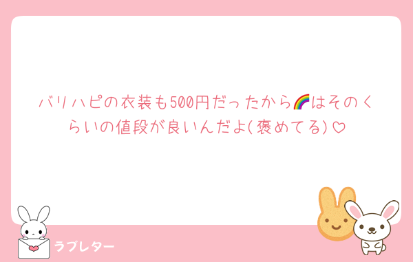 バリハピの衣装も500円だったから🌈はそのくらいの値段が良いんだよ(褒めてる)