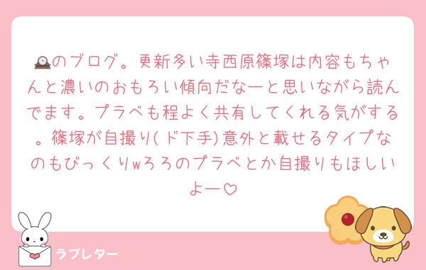 🕰️のブログ。更新多い寺西原篠塚は内容もちゃんと濃いのおもろい傾向だなーと思いながら読んでます。プラベも程よく共有してくれる気がする。篠塚が自撮り(ド下手)意外と載せるタイプなのもびっくりwろろのプラベとか自撮りもほしいよー