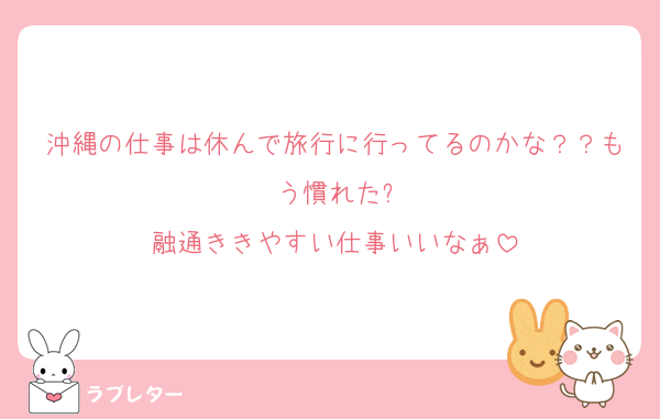 沖縄の仕事は休んで旅行に行ってるのかな？？もう慣れた?
融通ききやすい仕事いいなぁ