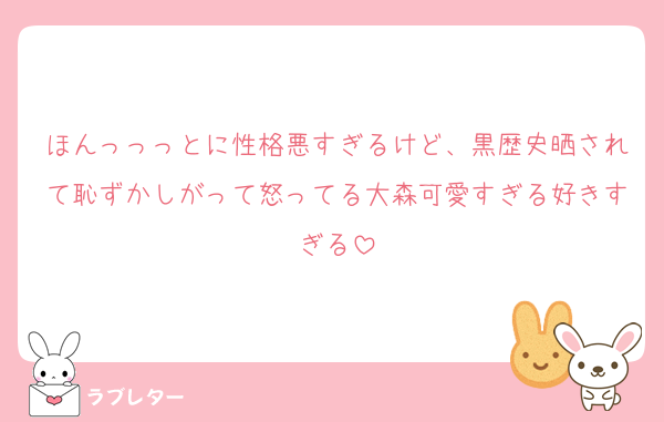 ほんっっっとに性格悪すぎるけど、黒歴史晒されて恥ずかしがって怒ってる大森可愛すぎる好きすぎる